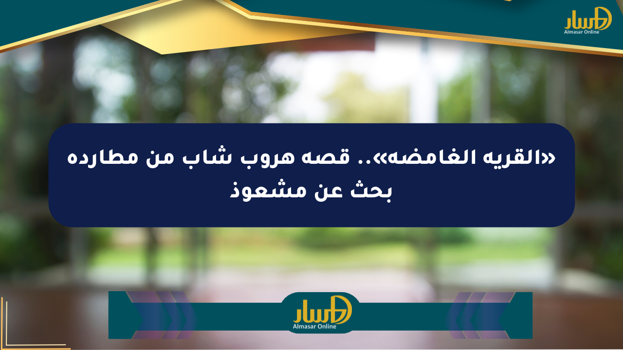 «القرية الغامضة».. قصة هروب شاب من مطاردة بحث عن مشعوذ